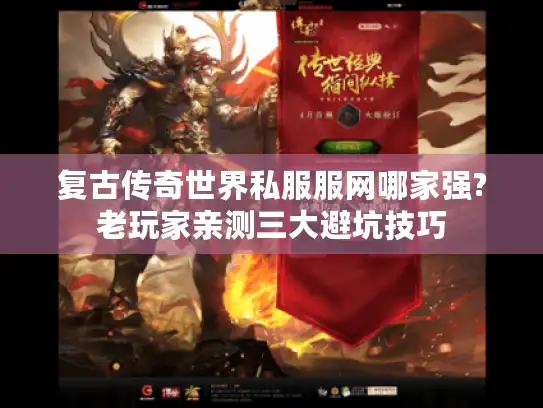 复古传奇世界私服服网哪家强?老玩家亲测三大避坑技巧 复古传奇世界私服服网哪家强?老玩家亲测三大避坑技巧