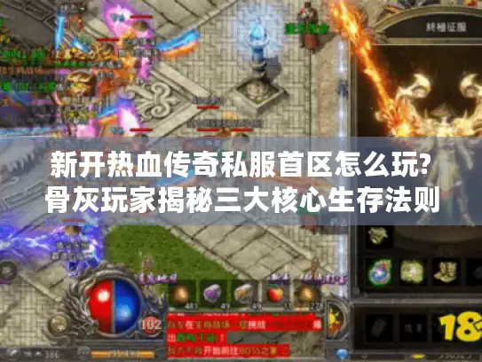 新开热血传奇私服首区怎么玩?骨灰玩家揭秘三大核心生存法则