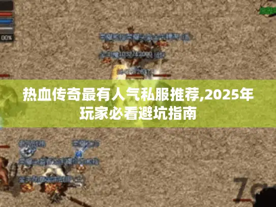 热血传奇最有人气私服推荐,2025年玩家必看避坑指南