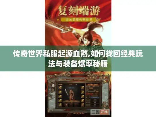 传奇世界私服起源血煞,如何找回经典玩法与装备爆率秘籍