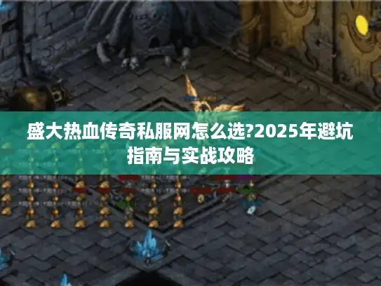 盛大热血传奇私服网怎么选?2025年避坑指南与实战攻略