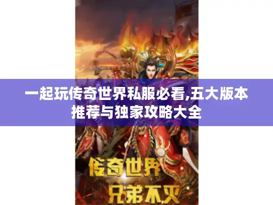一起玩传奇世界私服必看,五大版本推荐与独家攻略大全