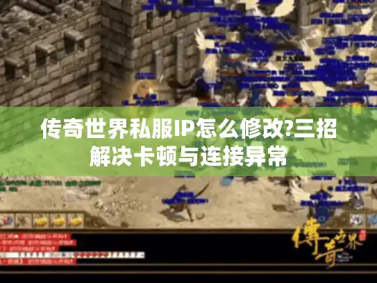 传奇世界私服IP怎么修改?三招解决卡顿与连接异常