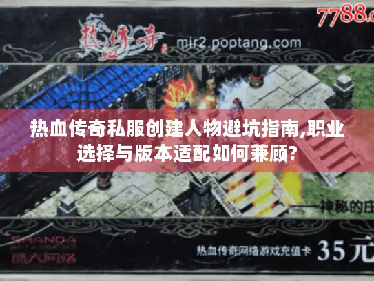 热血传奇私服创建人物避坑指南,职业选择与版本适配如何兼顾? 热血传奇私服创建人物避坑指南,职业选择与版本适配如何兼顾?