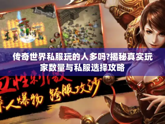 传奇世界私服玩的人多吗?揭秘真实玩家数量与私服选择攻略 传奇世界私服玩的人多吗?揭秘真实玩家数量与私服选择攻略