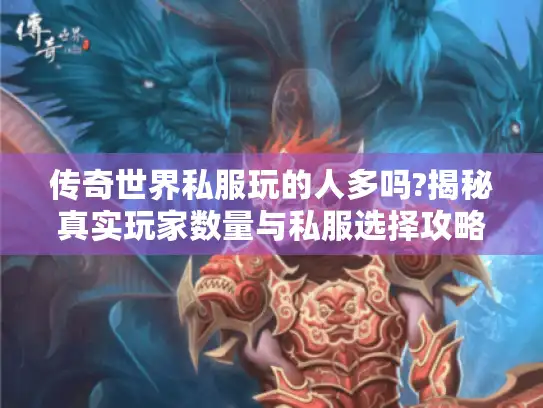 传奇世界私服玩的人多吗?揭秘真实玩家数量与私服选择攻略 传奇世界私服玩的人多吗?揭秘真实玩家数量与私服选择攻略