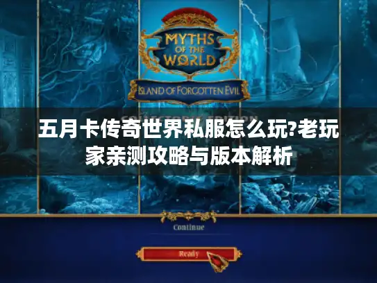 五月卡传奇世界私服怎么玩?老玩家亲测攻略与版本解析 五月卡传奇世界私服怎么玩?老玩家亲测攻略与版本解析
