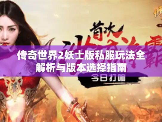 传奇世界2妖士版私服玩法全解析与版本选择指南