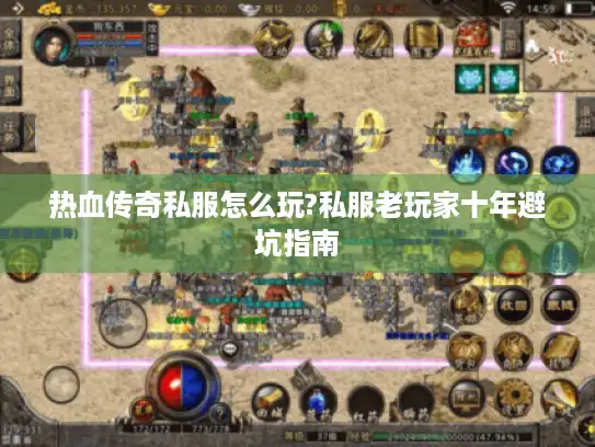 热血传奇私服怎么玩?私服老玩家十年避坑指南