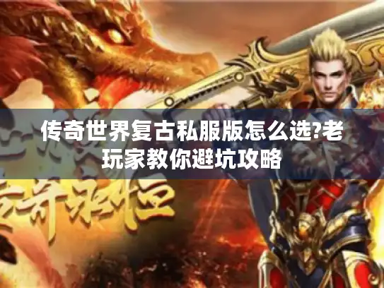 传奇世界复古私服版怎么选?老玩家教你避坑攻略 传奇世界复古私服版怎么选?老玩家教你避坑攻略