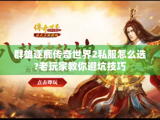 群雄逐鹿传奇世界2私服怎么选?老玩家教你避坑技巧 群雄逐鹿传奇世界2私服怎么选?老玩家教你避坑技巧