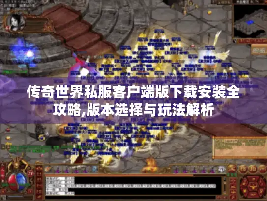 传奇世界私服客户端版下载安装全攻略,版本选择与玩法解析