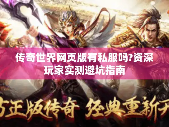 传奇世界网页版有私服吗?资深玩家实测避坑指南 传奇世界网页版有私服吗?资深玩家实测避坑指南