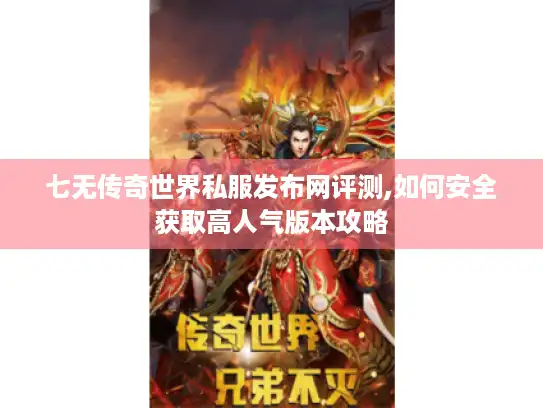 七无传奇世界私服发布网评测,如何安全获取高人气版本攻略 七无传奇世界私服发布网评测,如何安全获取高人气版本攻略