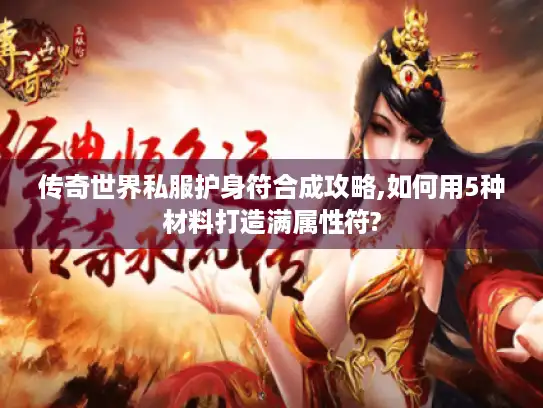 传奇世界私服护身符合成攻略,如何用5种材料打造满属性符?