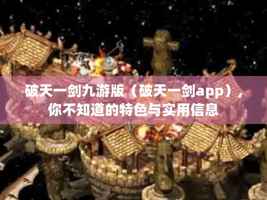 破天一剑九游版(破天一剑app),你不知道的特色与实用信息 破天一剑九游版(破天一剑app),你不知道的特色与实用信息