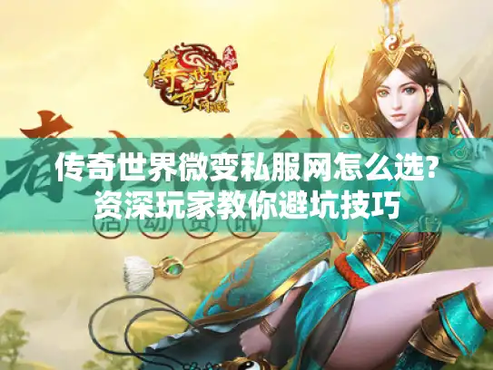 传奇世界微变私服网怎么选?资深玩家教你避坑技巧