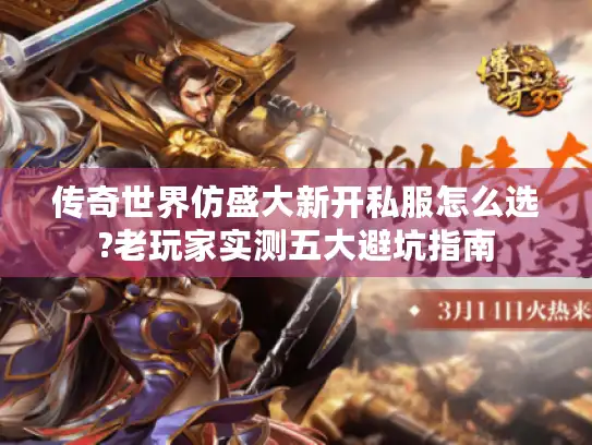 传奇世界仿盛大新开私服怎么选?老玩家实测五大避坑指南