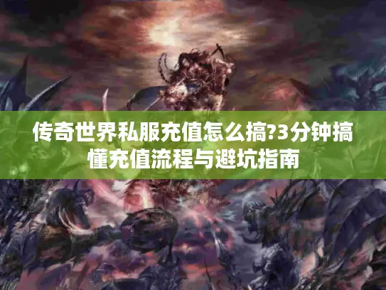传奇世界私服充值怎么搞?3分钟搞懂充值流程与避坑指南