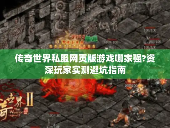 传奇世界私服网页版游戏哪家强?资深玩家实测避坑指南