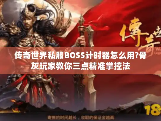 传奇世界私服BOSS计时器怎么用?骨灰玩家教你三点精准掌控法
