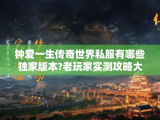 钟爱一生传奇世界私服有哪些独家版本?老玩家实测攻略大公开