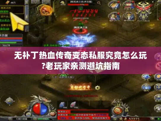 无补丁热血传奇变态私服究竟怎么玩?老玩家亲测避坑指南