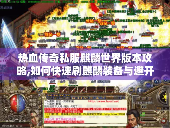 热血传奇私服麒麟世界版本攻略,如何快速刷麒麟装备与避开常见坑点