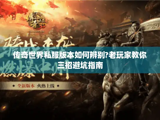 传奇世界私服版本如何辨别?老玩家教你三招避坑指南