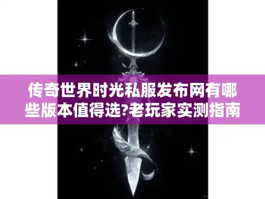 传奇世界时光私服发布网有哪些版本值得选?老玩家实测指南