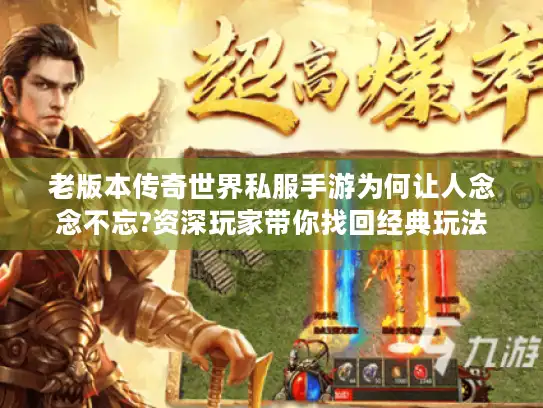 老版本传奇世界私服手游为何让人念念不忘?资深玩家带你找回经典玩法