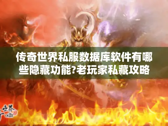 传奇世界私服数据库软件有哪些隐藏功能?老玩家私藏攻略