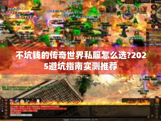 不坑钱的传奇世界私服怎么选?2025避坑指南实测推荐