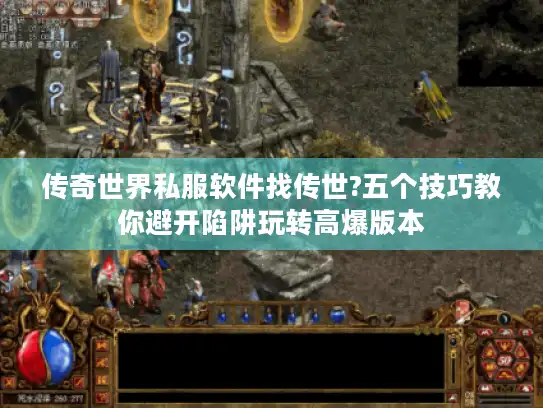 传奇世界私服软件找传世?五个技巧教你避开陷阱玩转高爆版本