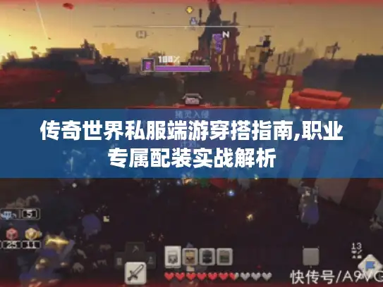 传奇世界私服端游穿搭指南,职业专属配装实战解析