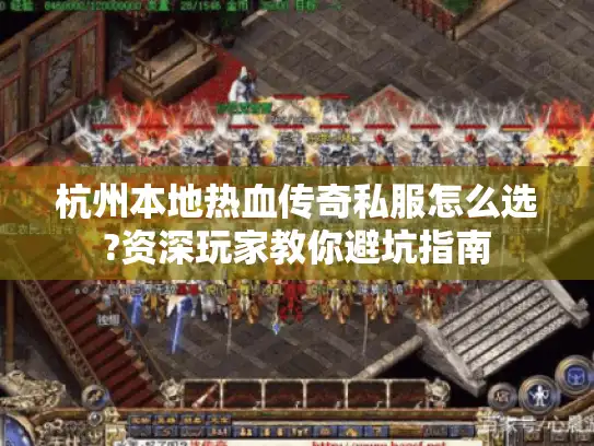 杭州本地热血传奇私服怎么选?资深玩家教你避坑指南