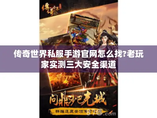 传奇世界私服手游官网怎么找?老玩家实测三大安全渠道 传奇世界私服手游官网怎么找?老玩家实测三大安全渠道