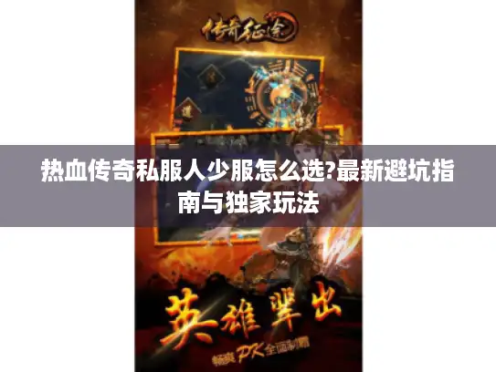 热血传奇私服人少服怎么选?最新避坑指南与独家玩法 热血传奇私服人少服怎么选?最新避坑指南与独家玩法