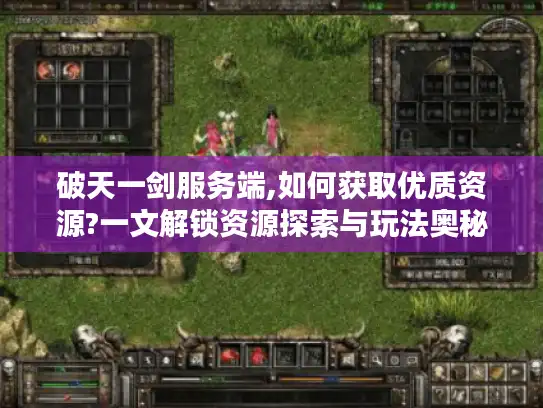 破天一剑服务端,如何获取优质资源?一文解锁资源探索与玩法奥秘
