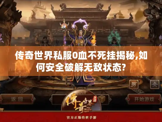 传奇世界私服0血不死挂揭秘,如何安全破解无敌状态?