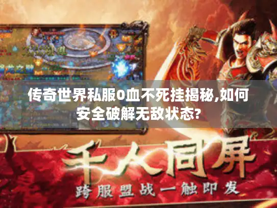 传奇世界私服0血不死挂揭秘,如何安全破解无敌状态? 传奇世界私服0血不死挂揭秘,如何安全破解无敌状态?