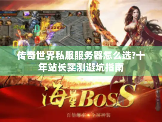 传奇世界私服服务器怎么选?十年站长实测避坑指南