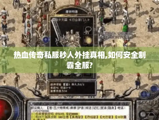热血传奇私服秒人外挂真相,如何安全制霸全服?