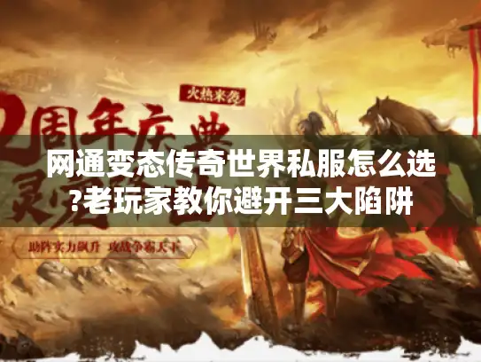 网通变态传奇世界私服怎么选?老玩家教你避开三大陷阱