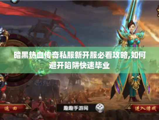 暗黑热血传奇私服新开服必看攻略,如何避开陷阱快速毕业