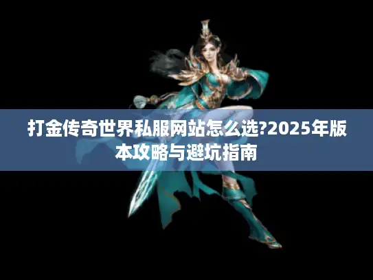 打金传奇世界私服网站怎么选?2025年版本攻略与避坑指南