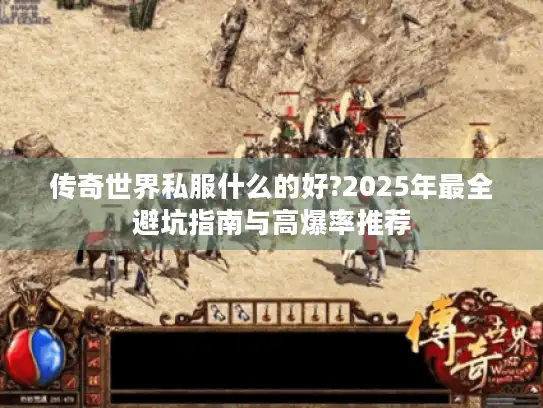 传奇世界私服什么的好?2025年最全避坑指南与高爆率推荐 传奇世界私服什么的好?2025年最全避坑指南与高爆率推荐