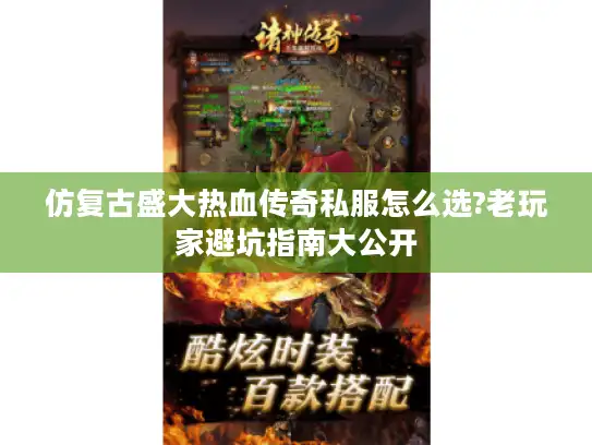 仿复古盛大热血传奇私服怎么选?老玩家避坑指南大公开