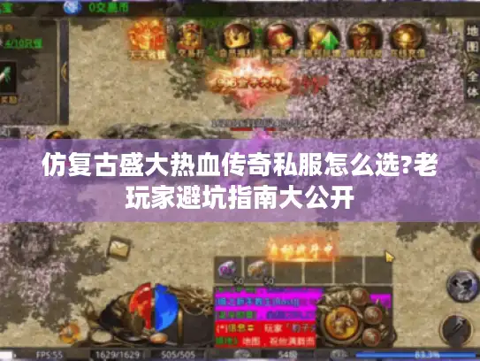 仿复古盛大热血传奇私服怎么选?老玩家避坑指南大公开