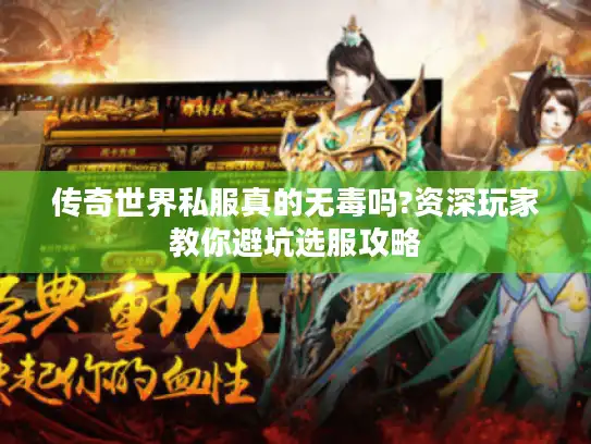 传奇世界私服真的无毒吗?资深玩家教你避坑选服攻略 传奇世界私服真的无毒吗?资深玩家教你避坑选服攻略
